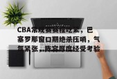 美高梅官网首页-CBA常规赛赛程吃紧，巴塞罗那窗口期绝杀压哨，气氛紧张，阵容厚度经受考验