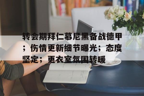 转会期拜仁慕尼黑备战德甲；伤情更新细节曝光；态度坚定；更衣室氛围转暖